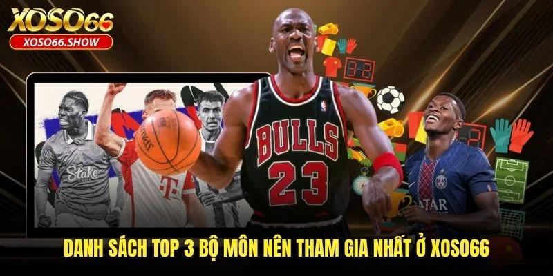 Danh sách top 3 bộ môn nên tham gia nhất ở XOSO66 Danh sách top 3 bộ môn nên tham gia nhất ở XOSO66