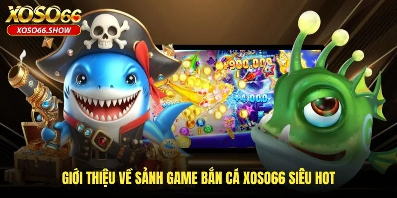 Giới thiệu về sảnh game bắn cá XOSO66 siêu hot Giới thiệu về sảnh game bắn cá XOSO66 siêu hot